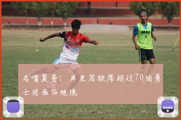 名嘴夏普：库里若缺席超过70场勇士将面临绝境