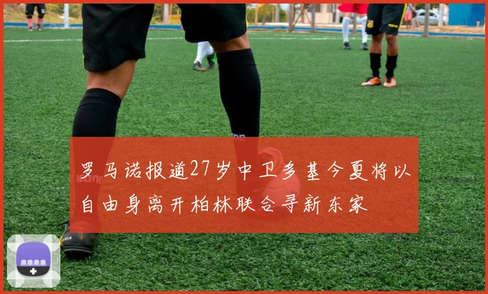 罗马诺报道27岁中卫多基今夏将以自由身离开柏林联合寻新东家