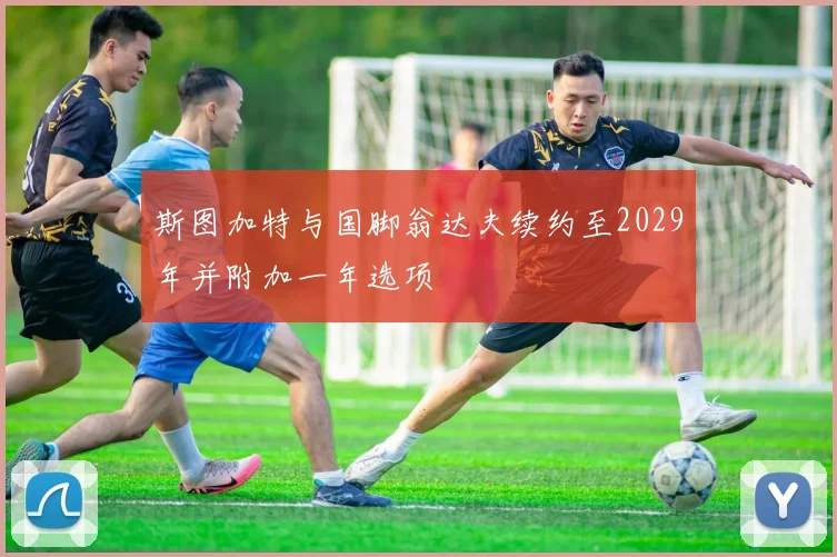 斯图加特与国脚翁达夫续约至2029年并附加一年选项
