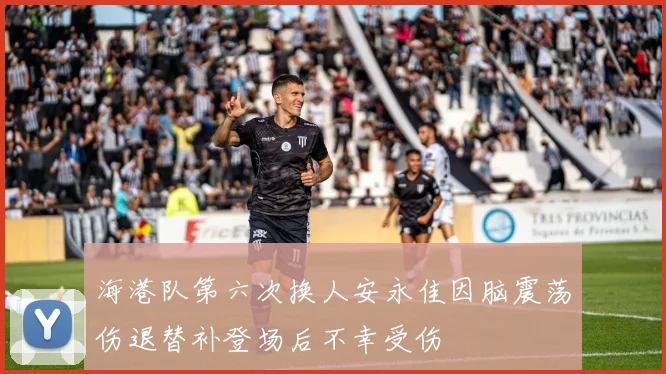 海港队第六次换人安永佳因脑震荡伤退替补登场后不幸受伤