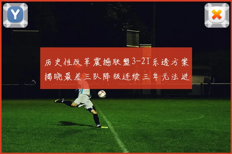 历史性改革震撼联盟3-21乐透方案揭晓最差三队降级连续三年无法进前五