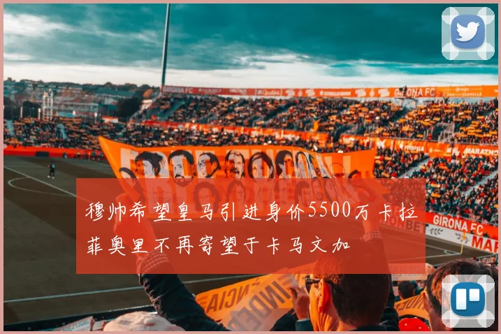 穆帅希望皇马引进身价5500万卡拉菲奥里不再寄望于卡马文加